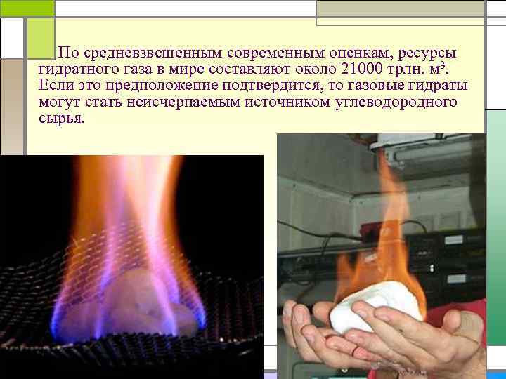 По средневзвешенным современным оценкам, ресурсы гидратного газа в мире составляют около 21000 трлн. м