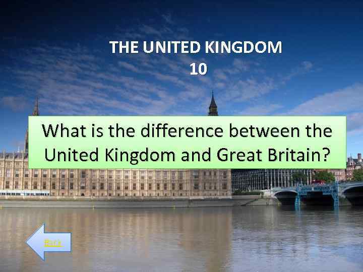 THE UNITED KINGDOM 10 What is the difference between the United Kingdom and Great