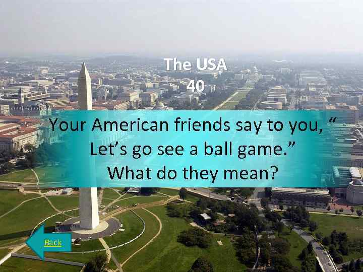 The USA 40 Your American friends say to you, “ Let’s go see a