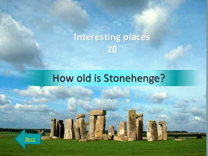 Interesting places 20 How old is Stonehenge? Back 