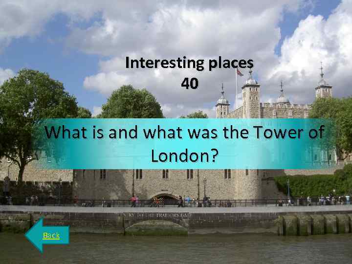 Interesting places 40 What is and what was the Tower of London? Back 