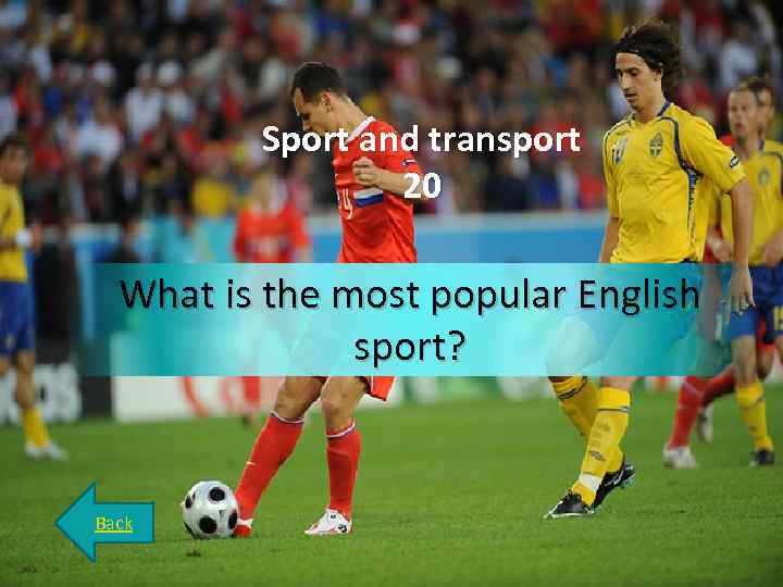 Sport and transport 20 What is the most popular English sport? Back 