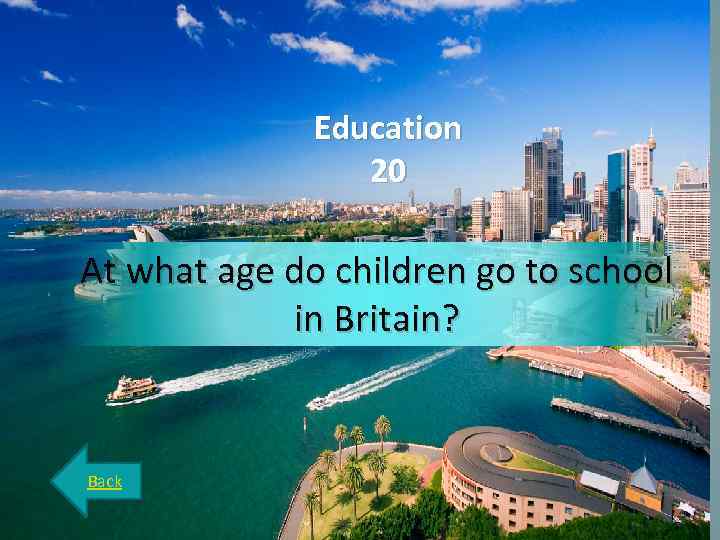Education 20 At what age do children go to school in Britain? Back 