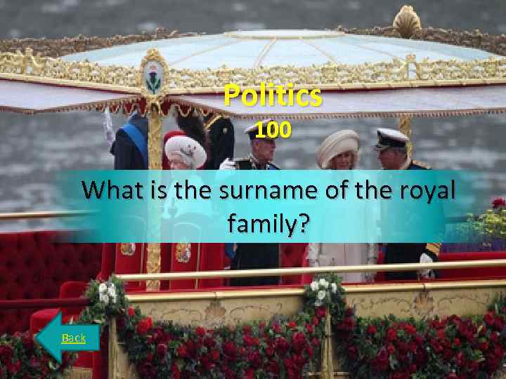 Politics 100 What is the surname of the royal family? Back 