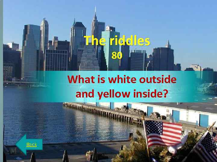 The riddles 80 What is white outside and yellow inside? Back 