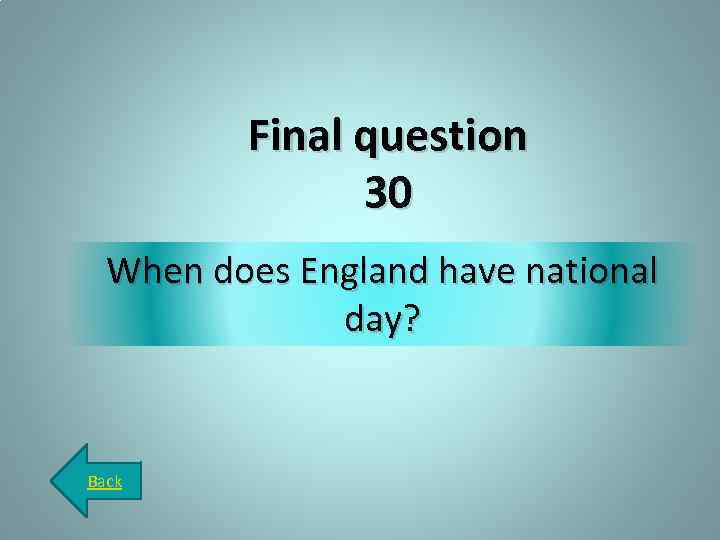 Final question 30 When does England have national day? Back 