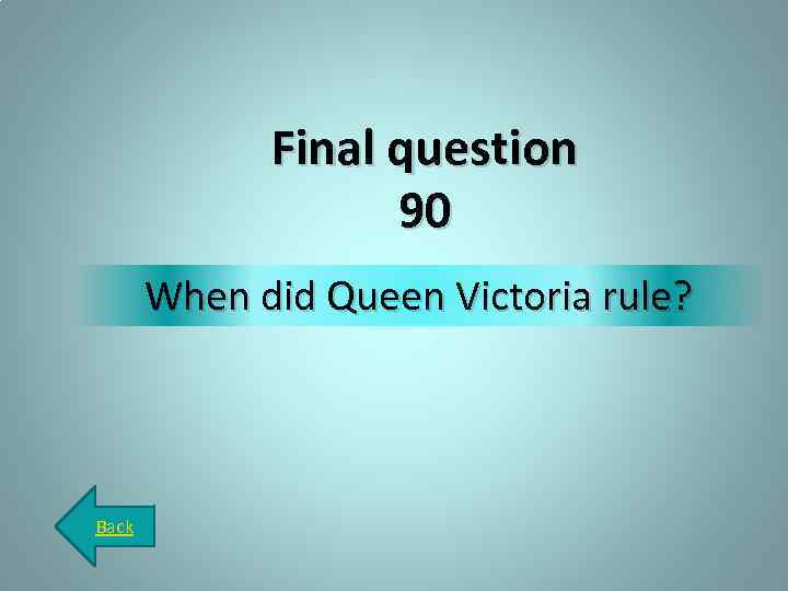 Final question 90 When did Queen Victoria rule? Back 
