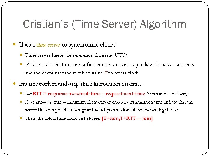 Cristian’s (Time Server) Algorithm Uses a time server to synchronize clocks Time server keeps