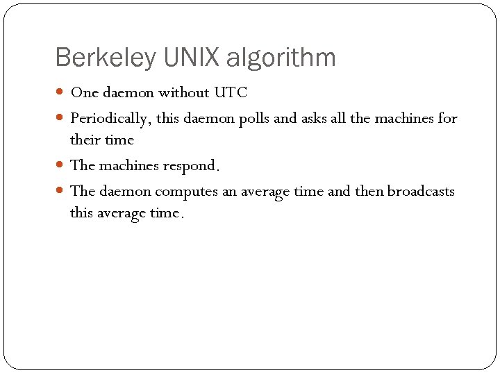 Berkeley UNIX algorithm One daemon without UTC Periodically, this daemon polls and asks all
