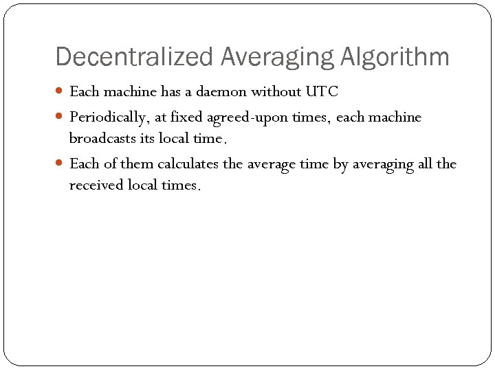 Decentralized Averaging Algorithm Each machine has a daemon without UTC Periodically, at fixed agreed-upon
