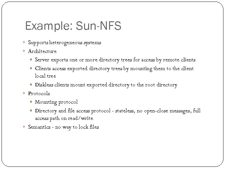 Example: Sun-NFS Supports heterogeneous systems Architecture Server exports one or more directory trees for