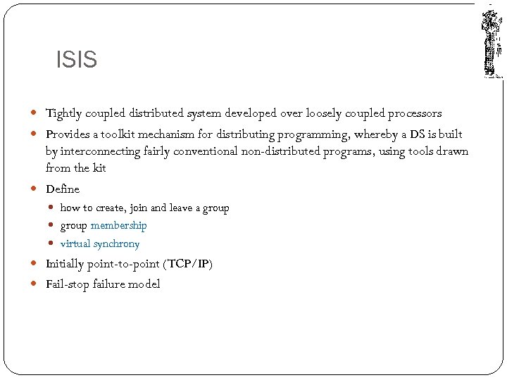 ISIS Tightly coupled distributed system developed over loosely coupled processors Provides a toolkit mechanism