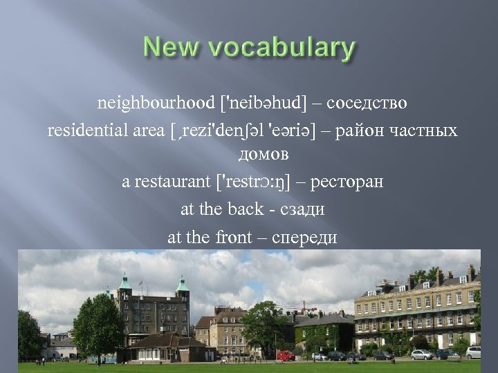 neighbourhood ['neibəhud] – соседство residential area [ˏrezi'denʃəl 'eəriə] – район частных домов a restaurant