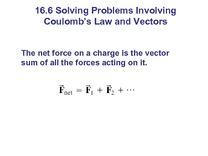 16. 6 Solving Problems Involving Coulomb’s Law and Vectors The net force on a