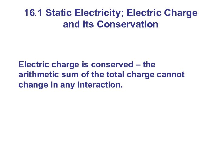 16. 1 Static Electricity; Electric Charge and Its Conservation Electric charge is conserved –