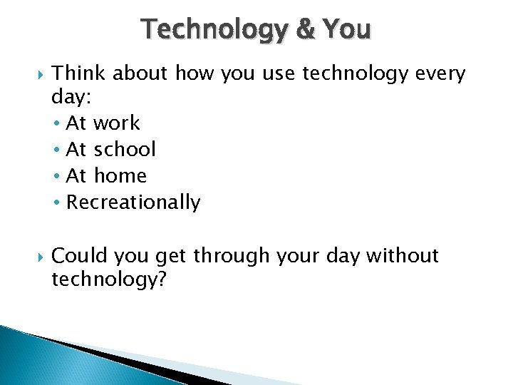 Technology & You Think about how you use technology every day: • At work
