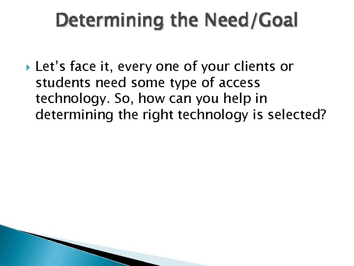 Determining the Need/Goal Let’s face it, every one of your clients or students need