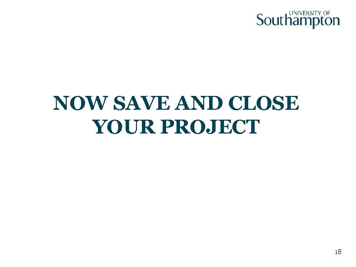 NOW SAVE AND CLOSE YOUR PROJECT 18 