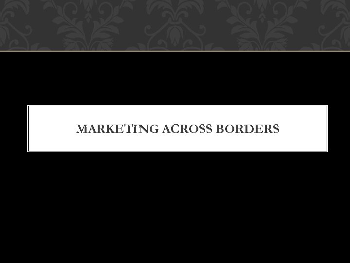MARKETING ACROSS BORDERS 