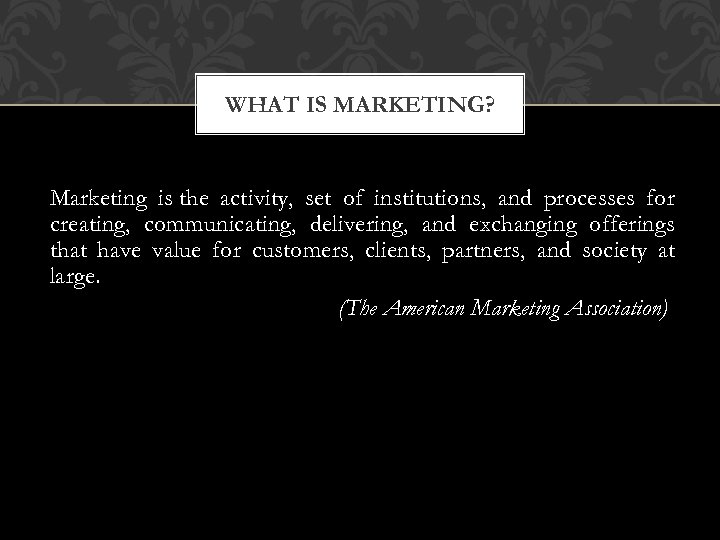 WHAT IS MARKETING? Marketing is the activity, set of institutions, and processes for creating,