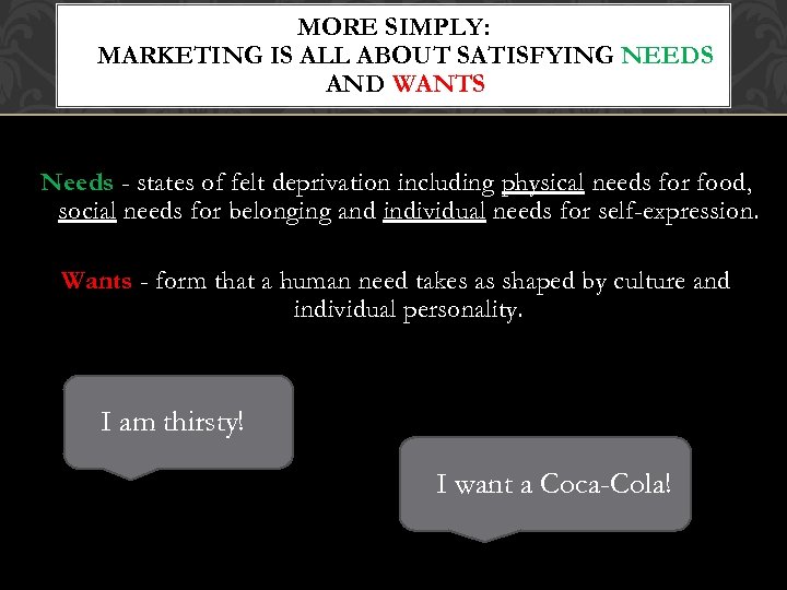 MORE SIMPLY: MARKETING IS ALL ABOUT SATISFYING NEEDS AND WANTS Needs - states of