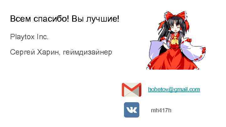 Всем спасибо! Вы лучшие! Playtox Inc. Сергей Харин, геймдизайнер hobetov@gmail. com mh 417 h