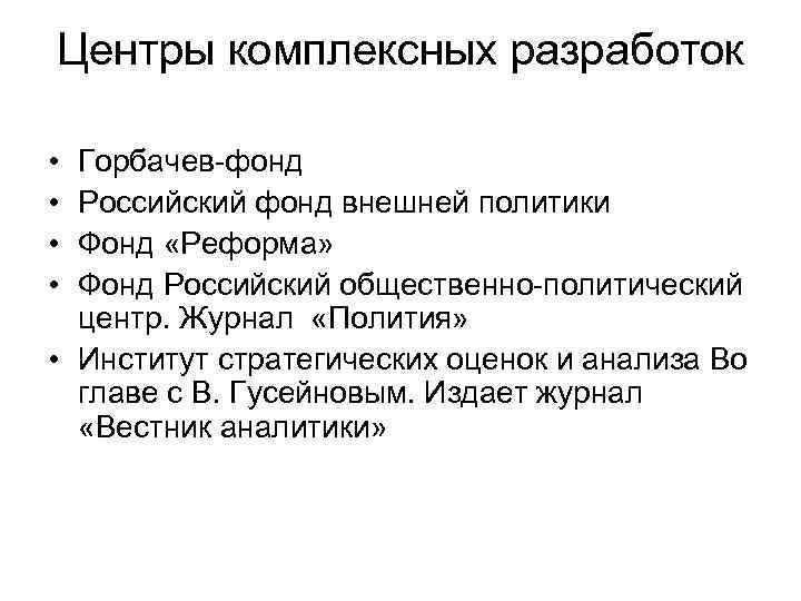 Центры комплексных разработок • • Горбачев-фонд Российский фонд внешней политики Фонд «Реформа» Фонд Российский