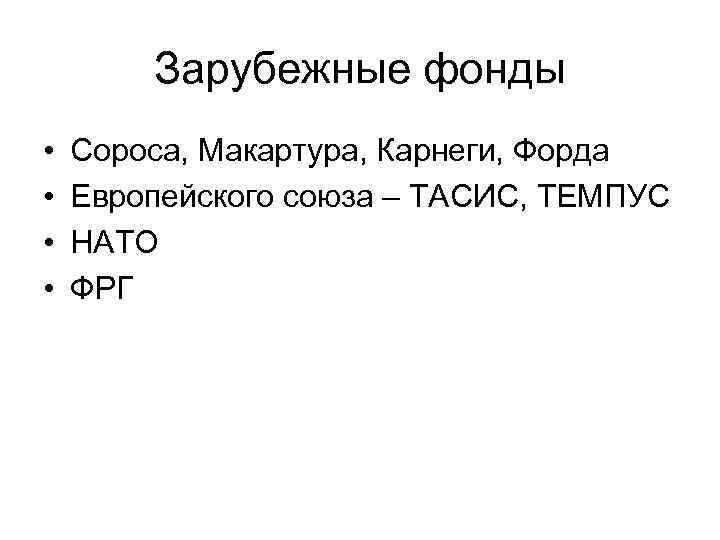 Зарубежные фонды • • Сороса, Макартура, Карнеги, Форда Европейского союза – ТАСИС, ТЕМПУС НАТО