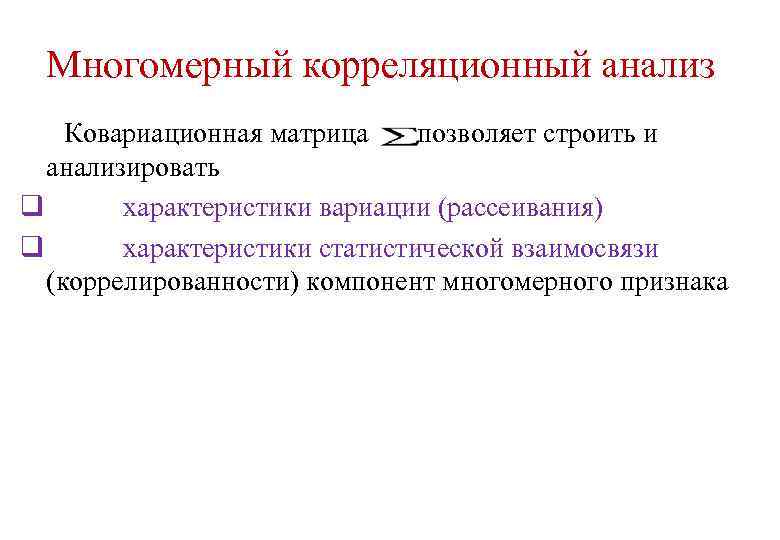 Многомерный корреляционный анализ Ковариационная матрица позволяет строить и анализировать q характеристики вариации (рассеивания) q