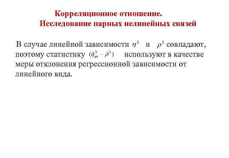 Корреляционное отношение. Исследование парных нелинейных связей В случае линейной зависимости и совпадают, поэтому статистику