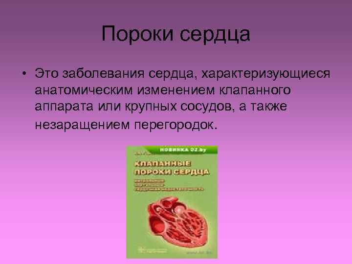 Пороки сердца • Это заболевания сердца, характеризующиеся анатомическим изменением клапанного аппарата или крупных сосудов,