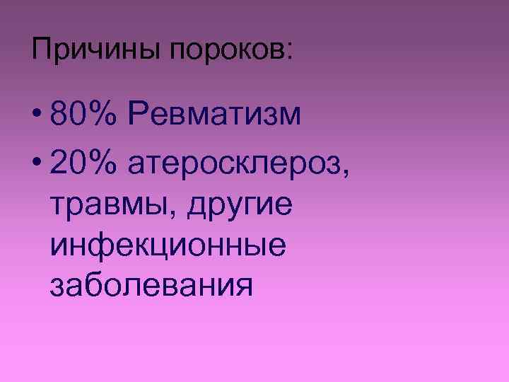 Причины пороков: • 80% Ревматизм • 20% атеросклероз, травмы, другие инфекционные заболевания 