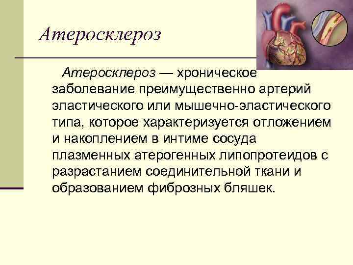 Атеросклероз — хроническое заболевание преимущественно артерий эластического или мышечно эластического типа, которое характеризуется отложением