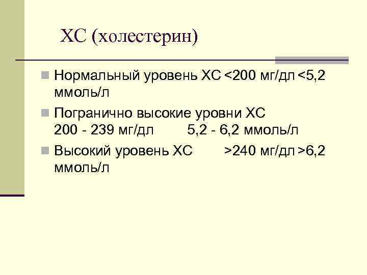 ХС (холестерин) n Нормальный уровень ХС <200 мг/дл <5, 2 ммоль/л n Погранично высокие