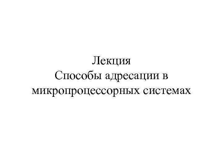 Лекция Способы адресации в микропроцессорных системах 