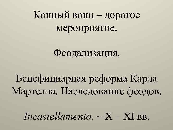 Конный воин – дорогое мероприятие. Феодализация. Бенефициарная реформа Карла Мартелла. Наследование феодов. Incastellamento. ~