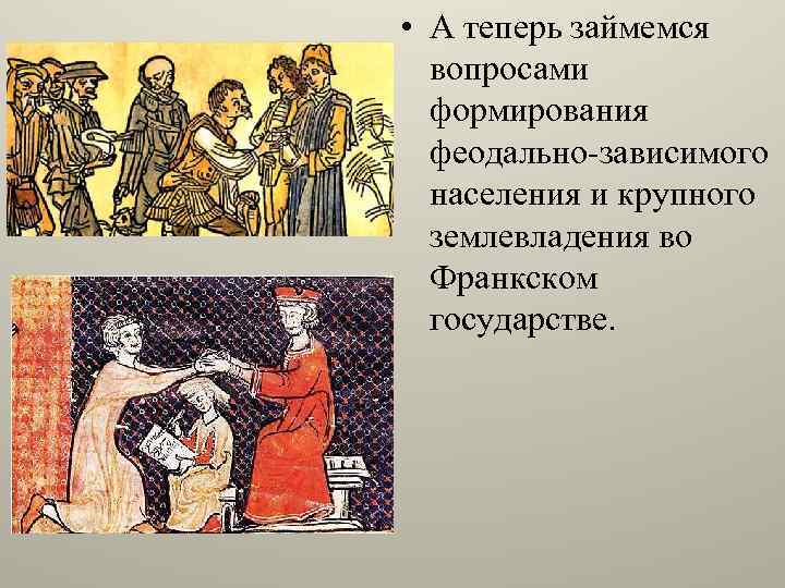  • А теперь займемся вопросами формирования феодально-зависимого населения и крупного землевладения во Франкском