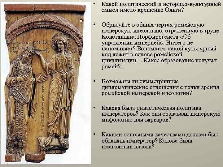  • Какой политический и историко-культурный смысл имело крещение Ольги? • Обрисуйте в общих