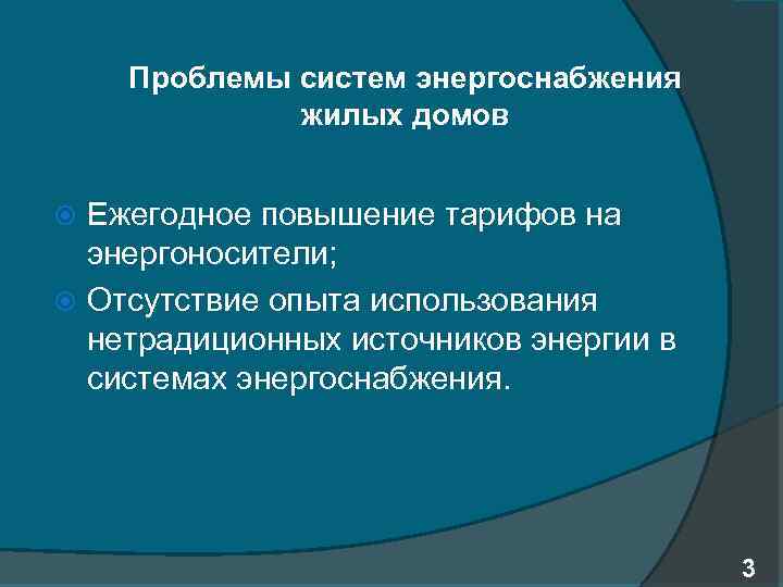 Проблемы систем энергоснабжения жилых домов Ежегодное повышение тарифов на энергоносители; Отсутствие опыта использования нетрадиционных