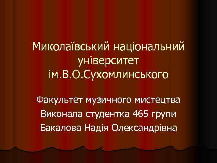 Миколаївський національний університет ім. В. О. Сухомлинського Факультет музичного мистецтва Виконала студентка 465 групи