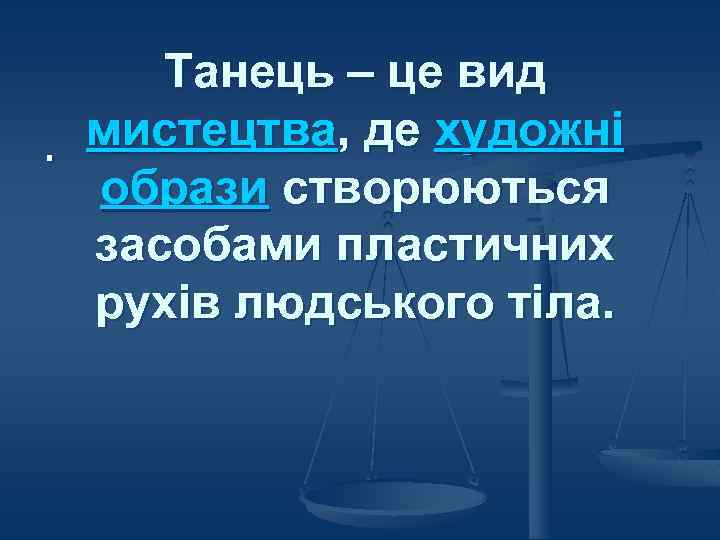 Танець – це вид мистецтва, де художні. образи створюються засобами пластичних рухів людського тіла.