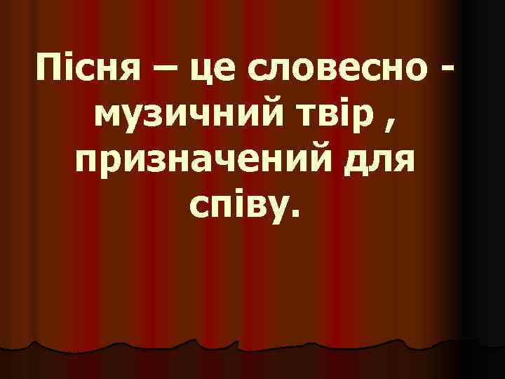 Пісня – це словесно музичний твір , призначений для співу. 