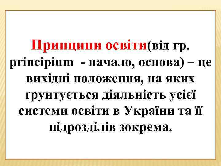 Принципи освіти(від гр. principium - начало, основа) – це вихідні положення, на яких ґрунтується