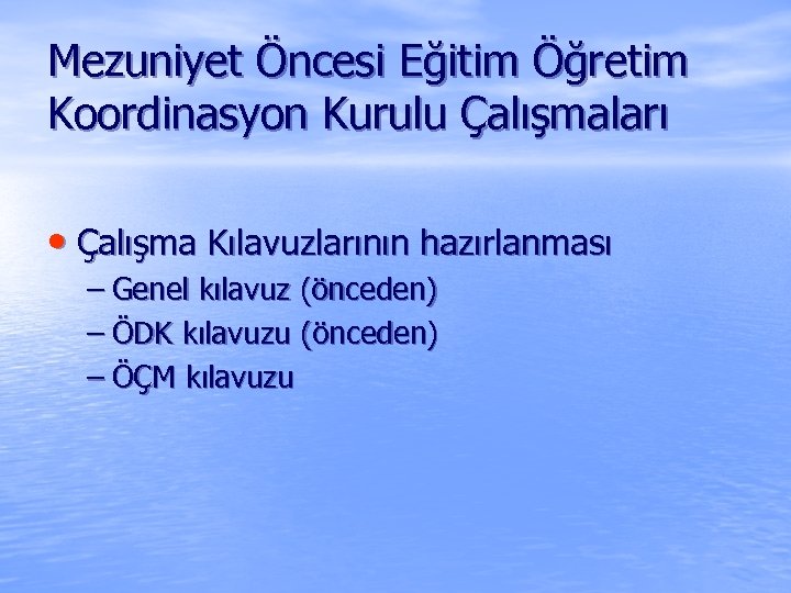 Mezuniyet Öncesi Eğitim Öğretim Koordinasyon Kurulu Çalışmaları • Çalışma Kılavuzlarının hazırlanması – Genel kılavuz