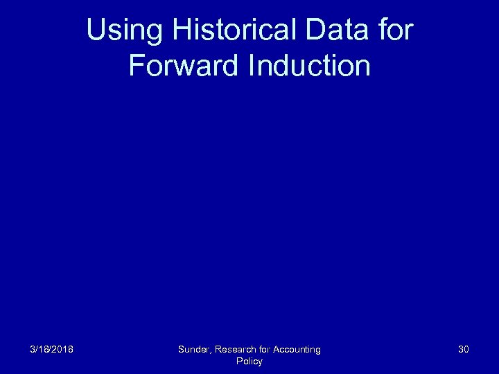 Using Historical Data for Forward Induction 3/18/2018 Sunder, Research for Accounting Policy 30 