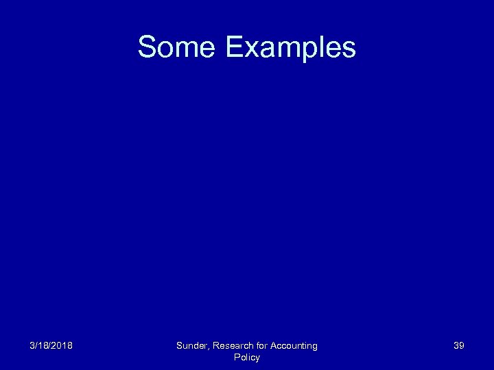 Some Examples 3/18/2018 Sunder, Research for Accounting Policy 39 