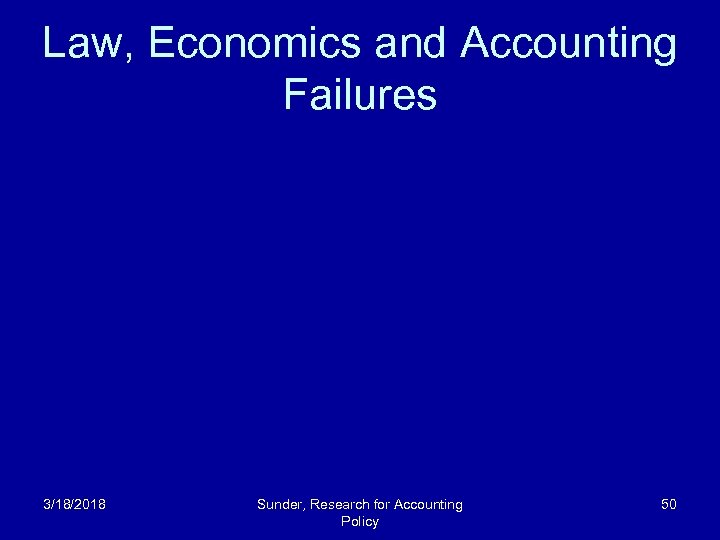 Law, Economics and Accounting Failures 3/18/2018 Sunder, Research for Accounting Policy 50 