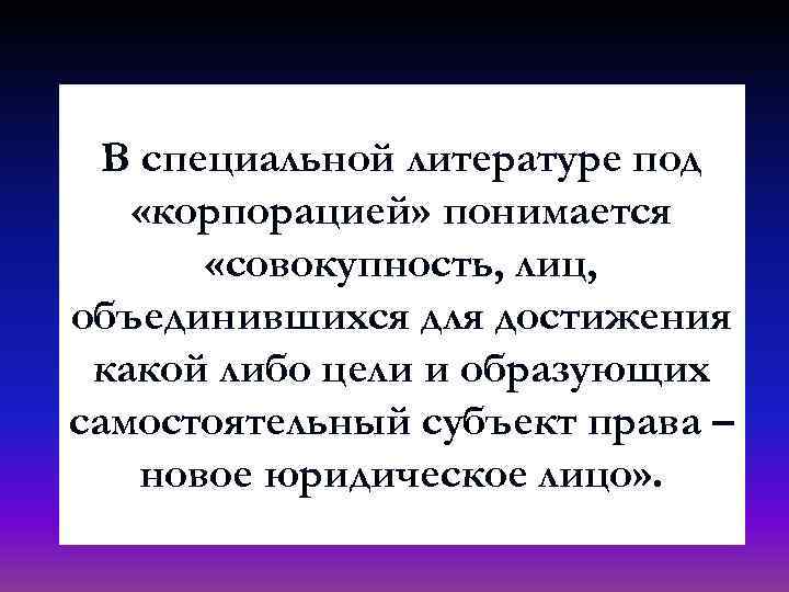 В специальной литературе под «корпорацией» понимается «совокупность, лиц, объединившихся для достижения какой либо цели