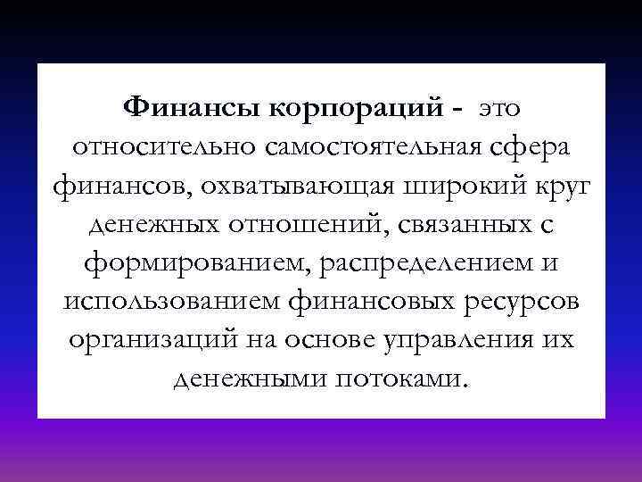 Финансы корпораций - это относительно самостоятельная сфера финансов, охватывающая широкий круг денежных отношений, связанных