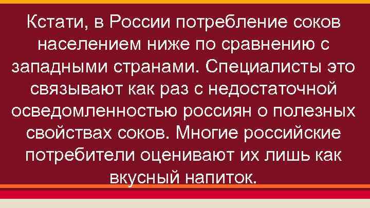 Кстати, в России потребление соков населением ниже по сравнению с западными странами. Специалисты это